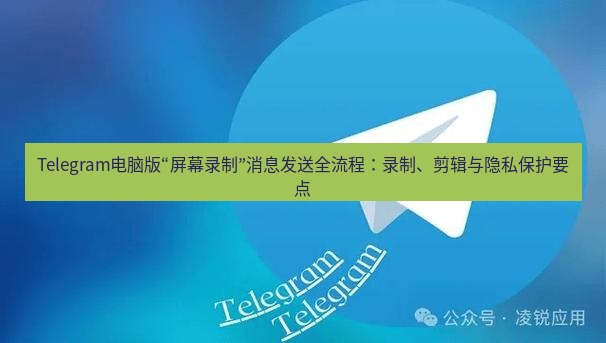 Telegram电脑版 Telegram电脑版“屏幕录制”消息发送全流程：录制、剪辑与隐私保护要点