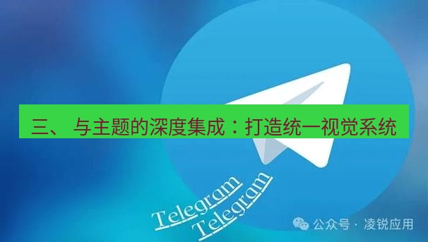 Telegram电脑版 三、 与主题的深度集成：打造统一视觉系统