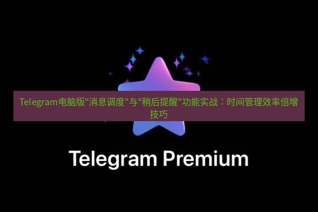 Telegram电脑版 Telegram电脑版“消息调度”与“稍后提醒”功能实战：时间管理效率倍增技巧