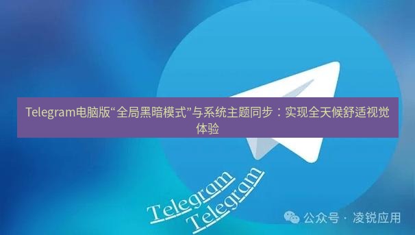 Telegram电脑版 Telegram电脑版“全局黑暗模式”与系统主题同步：实现全天候舒适视觉体验
