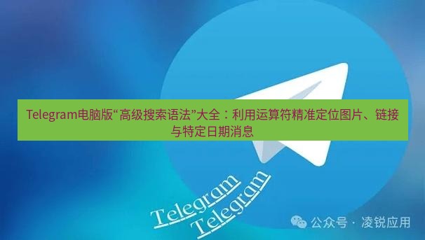 Telegram电脑版 Telegram电脑版“高级搜索语法”大全：利用运算符精准定位图片、链接与特定日期消息
