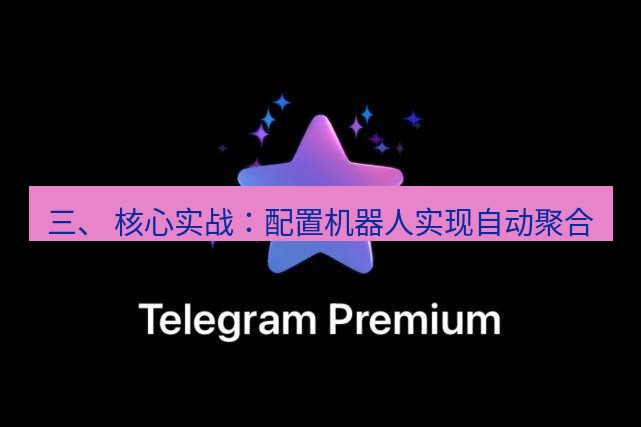 Telegram电脑版 三、 核心实战：配置机器人实现自动聚合