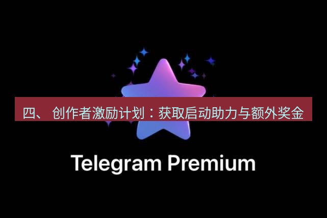 Telegram电脑版 四、 创作者激励计划：获取启动助力与额外奖金