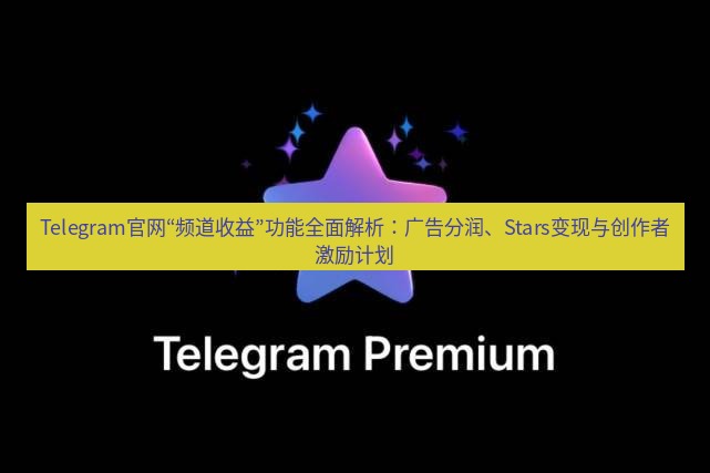 Telegram电脑版 Telegram官网“频道收益”功能全面解析：广告分润、Stars变现与创作者激励计划