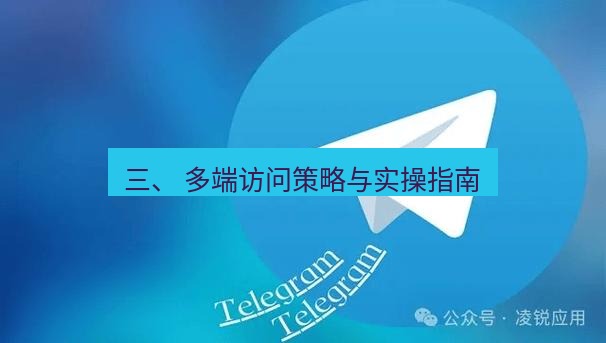 Telegram电脑版 三、 多端访问策略与实操指南