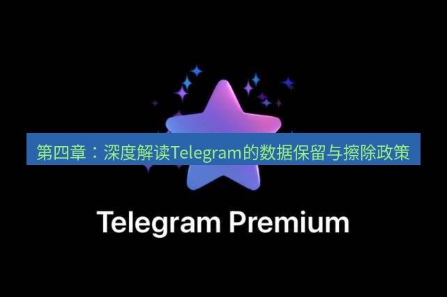Telegram电脑版 第四章：深度解读Telegram的数据保留与擦除政策