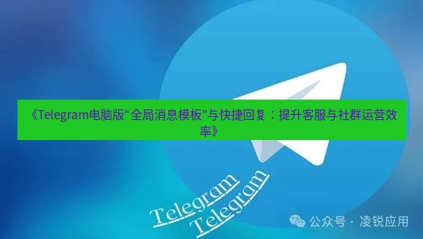 Telegram电脑版 《Telegram电脑版“全局消息模板”与快捷回复：提升客服与社群运营效率》