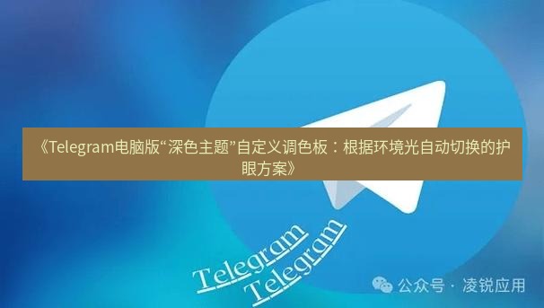 Telegram电脑版 《Telegram电脑版“深色主题”自定义调色板：根据环境光自动切换的护眼方案》