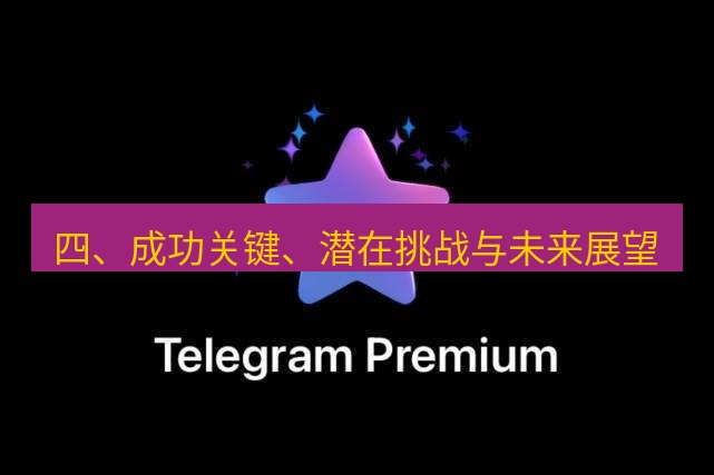 Telegram电脑版 四、成功关键、潜在挑战与未来展望