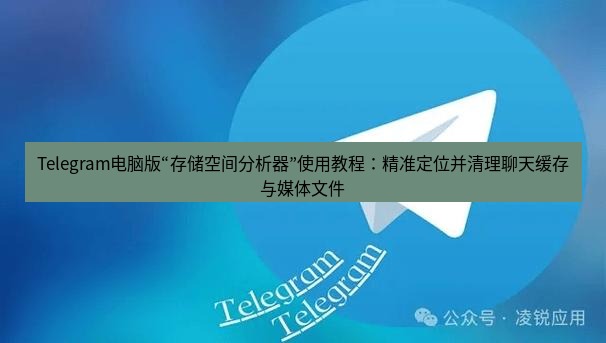 Telegram电脑版 Telegram电脑版“存储空间分析器”使用教程:精准定位并清理聊天缓存与媒体文件