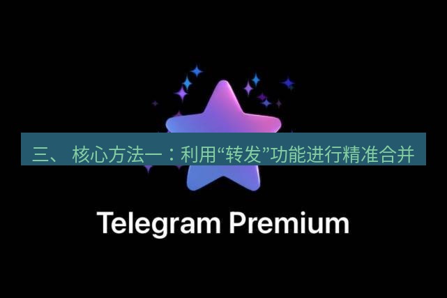 Telegram电脑版 三、 核心方法一：利用“转发”功能进行精准合并