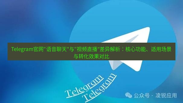Telegram电脑版 Telegram官网“语音聊天”与“视频直播”差异解析：核心功能、适用场景与转化效果对比
