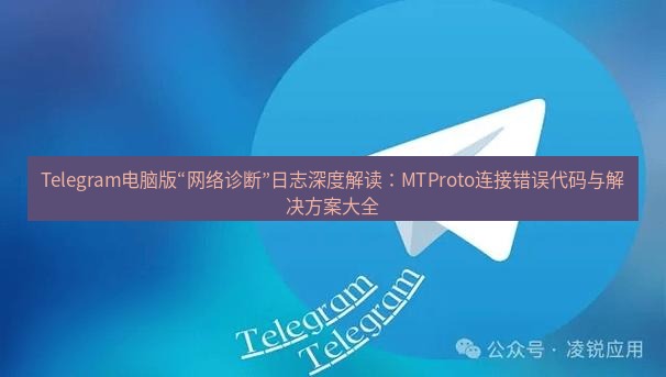 Telegram电脑版 Telegram电脑版“网络诊断”日志深度解读：MTProto连接错误代码与解决方案大全