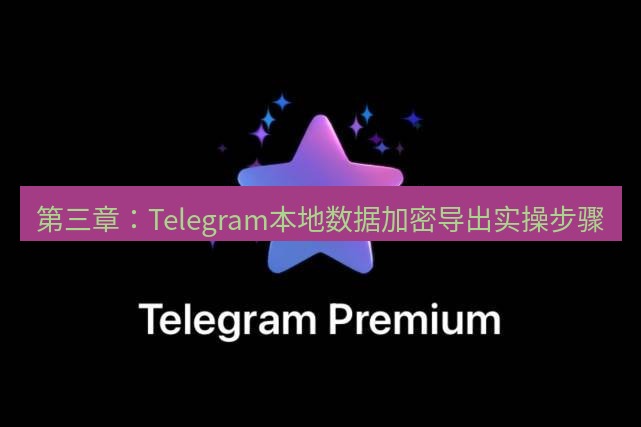 Telegram电脑版 第三章：Telegram本地数据加密导出实操步骤