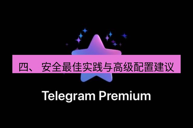 Telegram电脑版 四、 安全最佳实践与高级配置建议