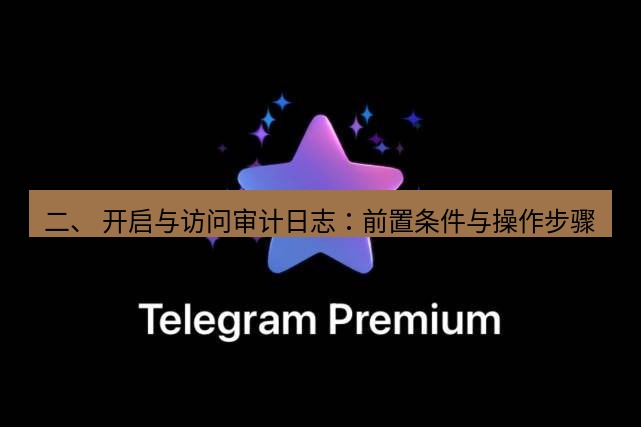 Telegram电脑版 二、 开启与访问审计日志：前置条件与操作步骤