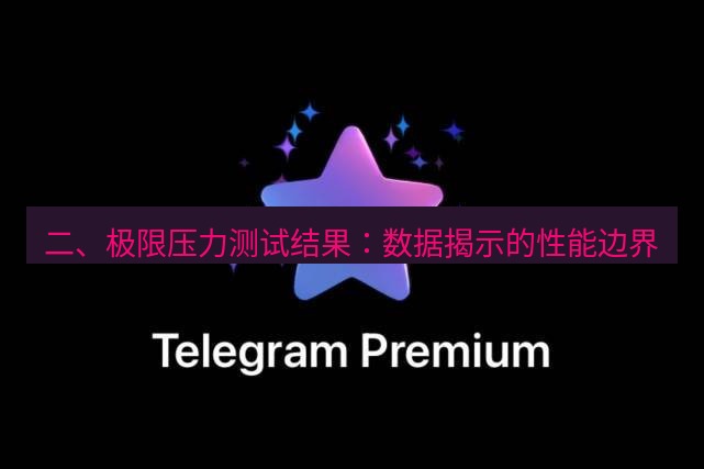 Telegram电脑版 二、极限压力测试结果：数据揭示的性能边界