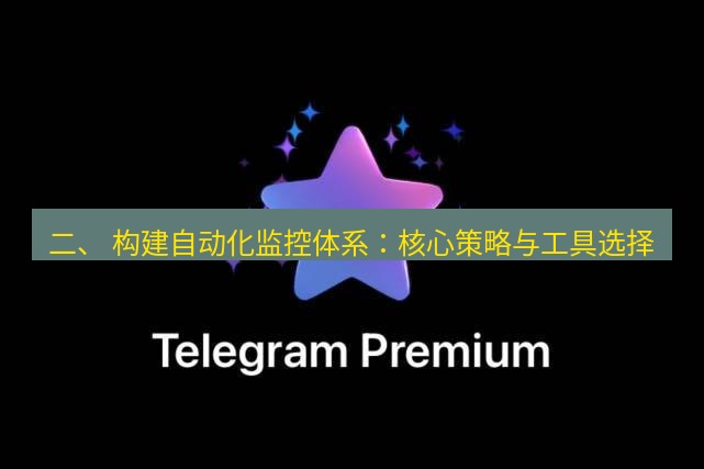 Telegram电脑版 二、 构建自动化监控体系：核心策略与工具选择