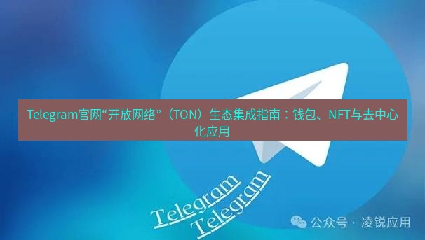 Telegram电脑版 Telegram官网“开放网络”（TON）生态集成指南：钱包、NFT与去中心化应用