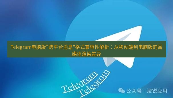 Telegram电脑版 Telegram电脑版“跨平台消息”格式兼容性解析：从移动端到电脑版的富媒体渲染差异