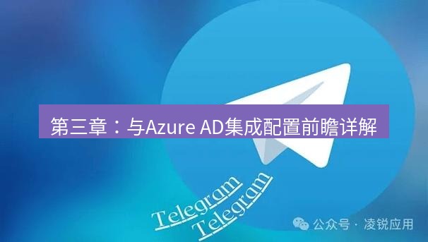 Telegram电脑版 第三章:与Azure AD集成配置前瞻详解