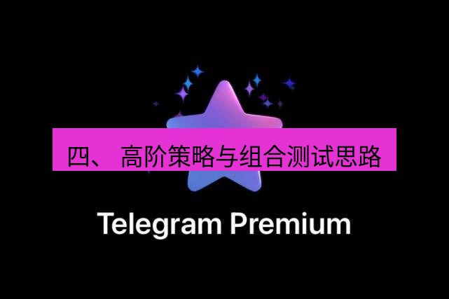 Telegram电脑版 四、 高阶策略与组合测试思路