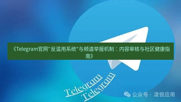 Telegram电脑版 《Telegram官网“反滥用系统”与频道举报机制:内容审核与社区健康指南》