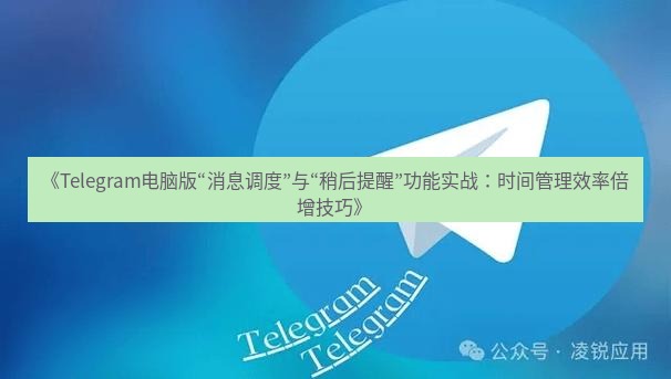 Telegram电脑版 《Telegram电脑版“消息调度”与“稍后提醒”功能实战:时间管理效率倍增技巧》