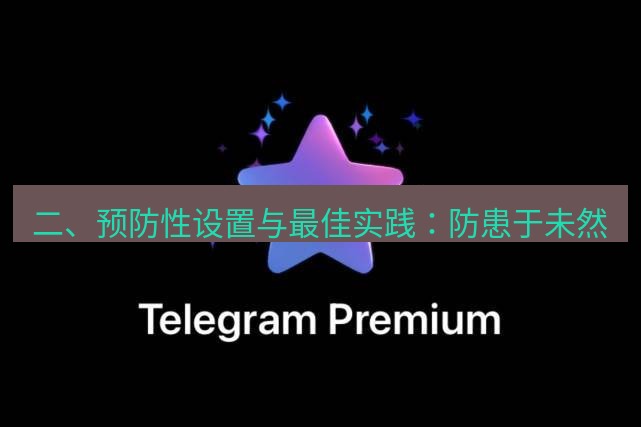 Telegram电脑版 二、预防性设置与最佳实践:防患于未然