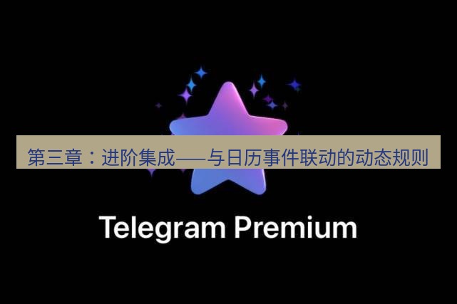 Telegram电脑版 第三章：进阶集成——与日历事件联动的动态规则