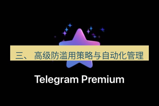 Telegram电脑版 三、 高级防滥用策略与自动化管理