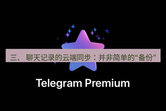 Telegram电脑版 三、 聊天记录的云端同步:并非简单的“备份”
