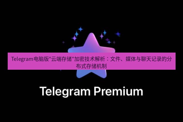 Telegram电脑版 Telegram电脑版“云端存储”加密技术解析:文件、媒体与聊天记录的分布式存储机制