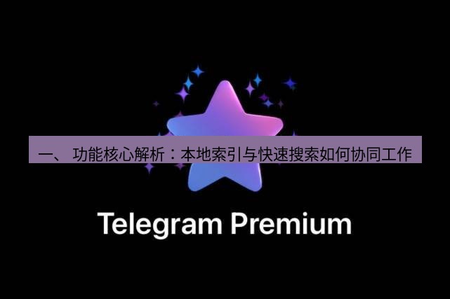Telegram电脑版 一、 功能核心解析：本地索引与快速搜索如何协同工作