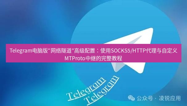 Telegram电脑版 Telegram电脑版“网络隧道”高级配置:使用SOCKS5/HTTP代理与自定义MTProto中继的完整教程