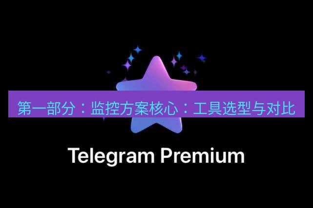 Telegram电脑版 第一部分:监控方案核心:工具选型与对比