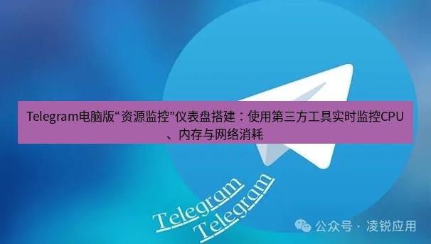 Telegram电脑版 Telegram电脑版“资源监控”仪表盘搭建:使用第三方工具实时监控CPU、内存与网络消耗