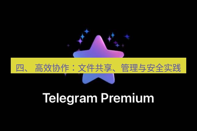 Telegram电脑版 四、 高效协作：文件共享、管理与安全实践