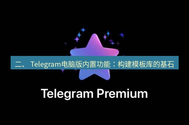 Telegram电脑版 二、 Telegram电脑版内置功能：构建模板库的基石