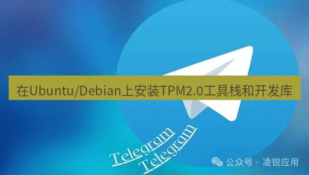 Telegram电脑版 在Ubuntu/Debian上安装TPM2.0工具栈和开发库