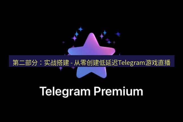 Telegram电脑版 第二部分:实战搭建 - 从零创建低延迟Telegram游戏直播