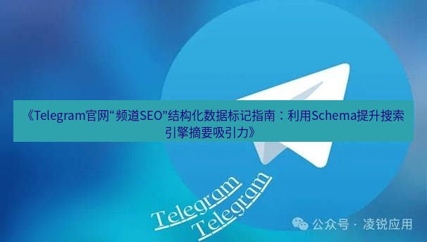 Telegram电脑版 《Telegram官网“频道SEO”结构化数据标记指南:利用Schema提升搜索引擎摘要吸引力》