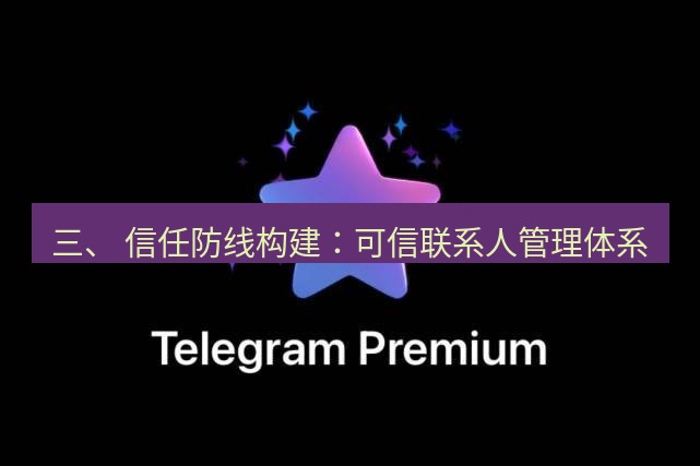 Telegram电脑版 三、 信任防线构建:可信联系人管理体系