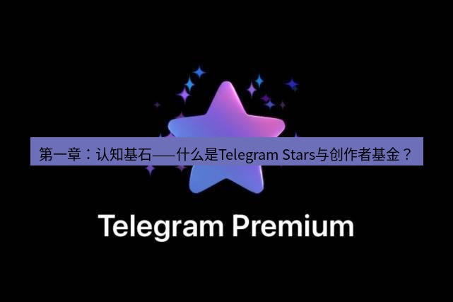 Telegram电脑版 第一章:认知基石——什么是Telegram Stars与创作者基金?