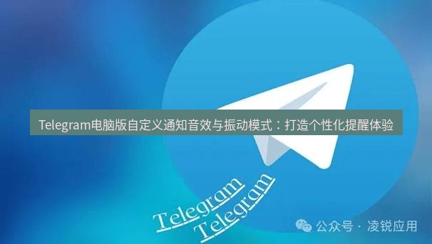 Telegram电脑版 Telegram电脑版自定义通知音效与振动模式：打造个性化提醒体验