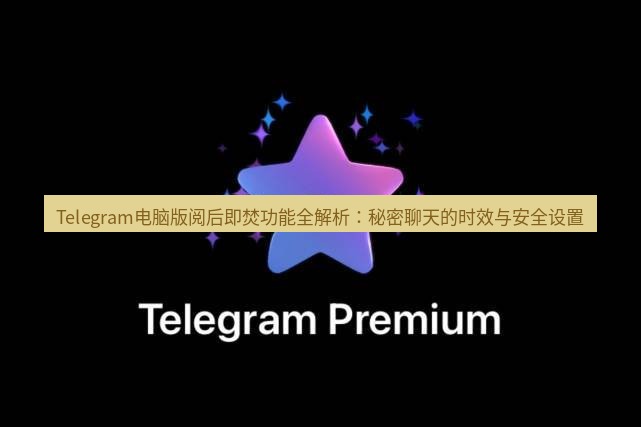 Telegram电脑版 Telegram电脑版阅后即焚功能全解析：秘密聊天的时效与安全设置