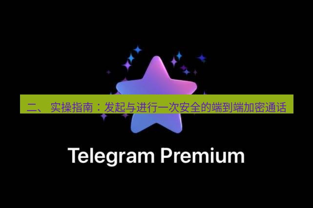 Telegram电脑版 二、 实操指南：发起与进行一次安全的端到端加密通话