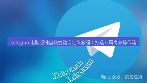 Telegram电脑版 Telegram电脑版键盘快捷键自定义教程：打造专属高效操作流