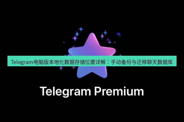 Telegram电脑版 Telegram电脑版本地化数据存储位置详解：手动备份与迁移聊天数据库