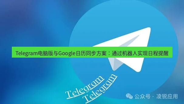 Telegram电脑版 Telegram电脑版与Google日历同步方案：通过机器人实现日程提醒
